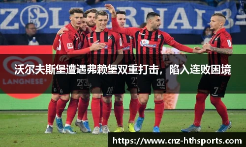 沃尔夫斯堡遭遇弗赖堡双重打击，陷入连败困境