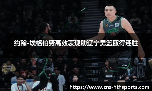 约翰-埃格伯努高效表现助辽宁男篮取得连胜