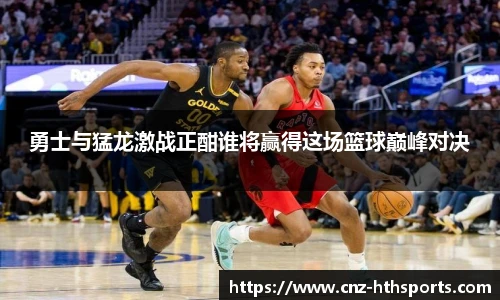勇士与猛龙激战正酣谁将赢得这场篮球巅峰对决