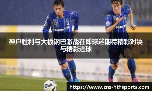 神户胜利与大板钢巴激战在即球迷期待精彩对决与精彩进球