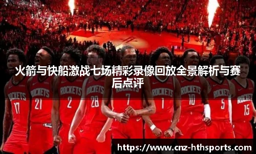 火箭与快船激战七场精彩录像回放全景解析与赛后点评