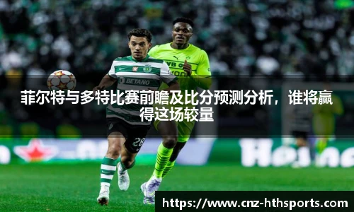 菲尔特与多特比赛前瞻及比分预测分析，谁将赢得这场较量