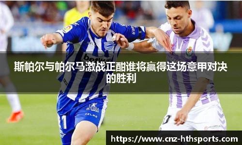 斯帕尔与帕尔马激战正酣谁将赢得这场意甲对决的胜利