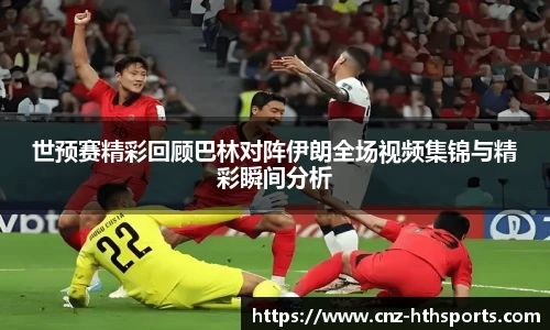 世预赛精彩回顾巴林对阵伊朗全场视频集锦与精彩瞬间分析